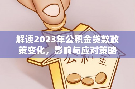 金塘解读2023年公积金贷款政策变化，影响与应对策略