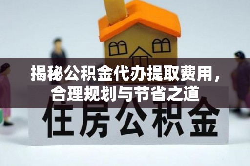 金塘揭秘公积金代办提取费用，合理规划与节省之道
