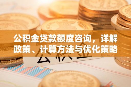 金塘公积金贷款额度咨询，详解政策、计算方法与优化策略