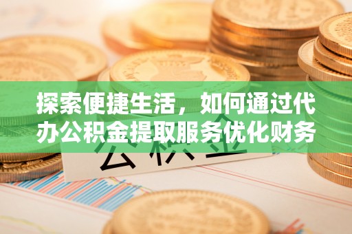 金塘探索便捷生活，如何通过代办公积金提取服务优化财务管理