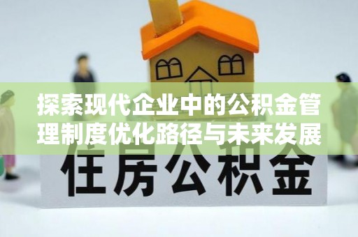 金塘探索现代企业中的公积金管理制度优化路径与未来发展