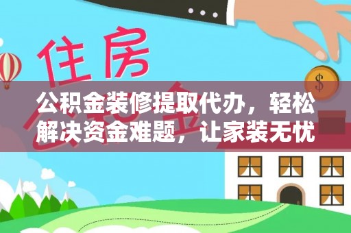 金塘公积金装修提取代办，轻松解决资金难题，让家装无忧