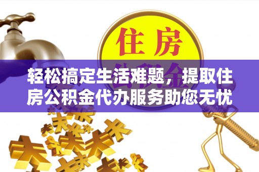 金塘轻松搞定生活难题，提取住房公积金代办服务助您无忧理财