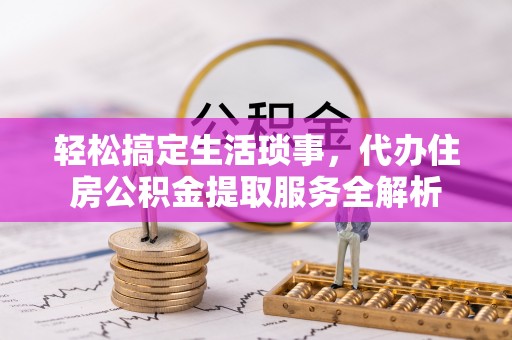 金塘轻松搞定生活琐事，代办住房公积金提取服务全解析