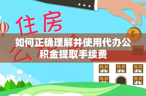 金塘如何正确理解并使用代办公积金提取手续费