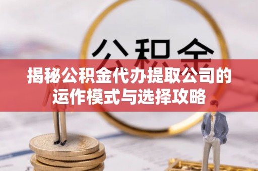 金塘揭秘公积金代办提取公司的运作模式与选择攻略