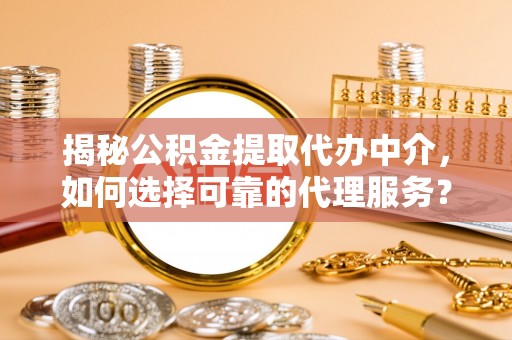 金塘揭秘公积金提取代办中介，如何选择可靠的代理服务？