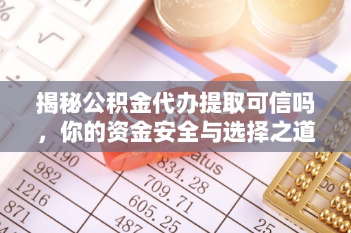 金塘揭秘公积金代办提取可信吗，你的资金安全与选择之道