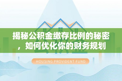 金塘揭秘公积金缴存比例的秘密，如何优化你的财务规划
