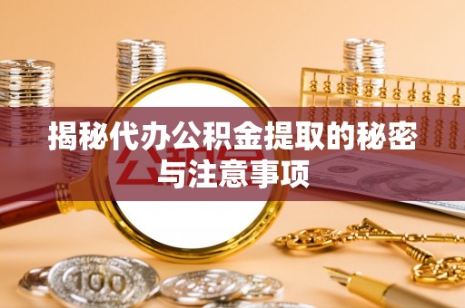 金塘揭秘代办公积金提取的秘密与注意事项