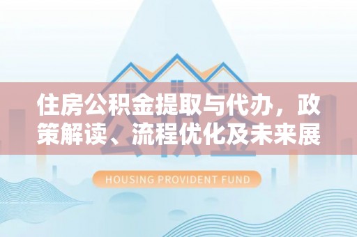 金塘住房公积金提取与代办，政策解读、流程优化及未来展望