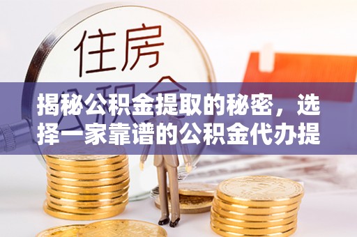 金塘揭秘公积金提取的秘密，选择一家靠谱的公积金代办提取公司的重要性