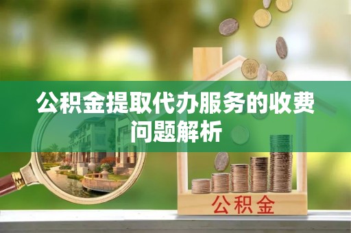 金塘公积金提取代办服务的收费问题解析