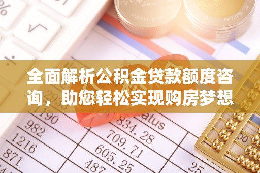 金塘全面解析公积金贷款额度咨询，助您轻松实现购房梦想