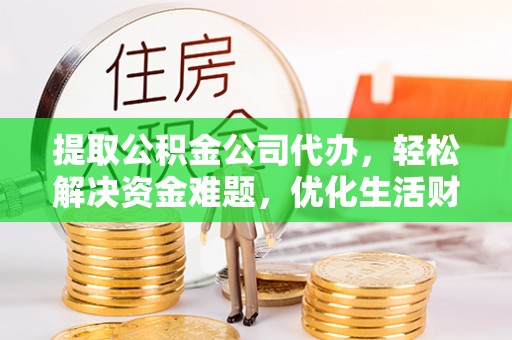 金塘提取公积金公司代办，轻松解决资金难题，优化生活财务管理