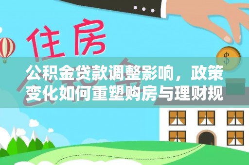 金塘公积金贷款调整影响，政策变化如何重塑购房与理财规划