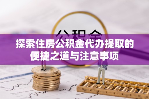 金塘探索住房公积金代办提取的便捷之道与注意事项