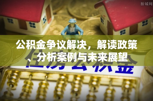 金塘公积金争议解决，解读政策、分析案例与未来展望