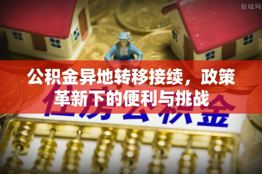 金塘公积金异地转移接续，政策革新下的便利与挑战