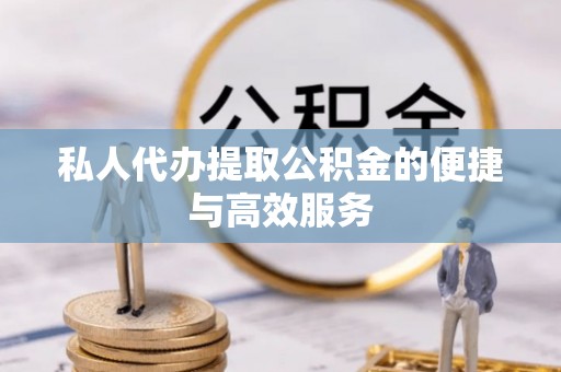 金塘私人代办提取公积金的便捷与高效服务