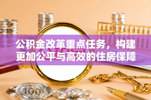 金塘公积金改革重点任务，构建更加公平与高效的住房保障体系