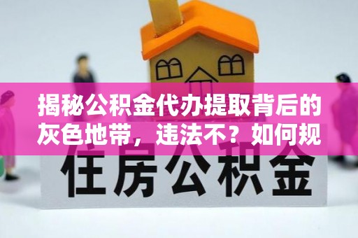 金塘揭秘公积金代办提取背后的灰色地带，违法不？如何规避风险？