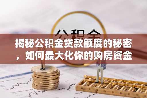 金塘揭秘公积金贷款额度的秘密，如何最大化你的购房资金