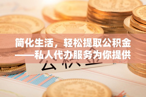 金塘简化生活，轻松提取公积金——私人代办服务为你提供便利