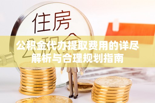 金塘公积金代办提取费用的详尽解析与合理规划指南