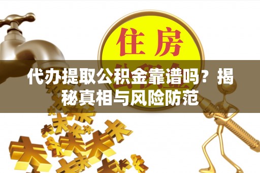 金塘代办提取公积金靠谱吗？揭秘真相与风险防范