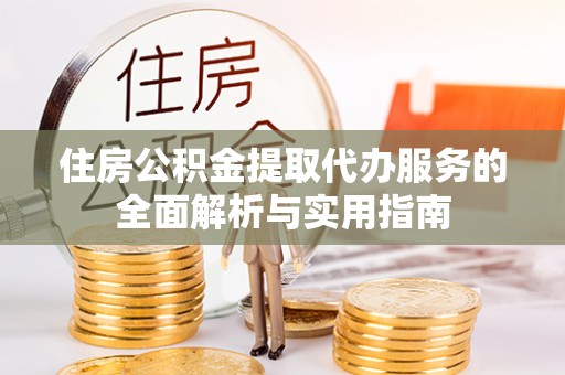 金塘住房公积金提取代办服务的全面解析与实用指南