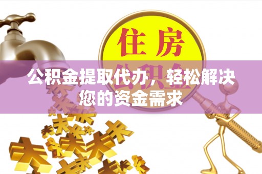 金塘公积金提取代办，轻松解决您的资金需求