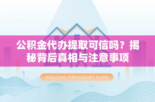 金塘公积金代办提取可信吗？揭秘背后真相与注意事项