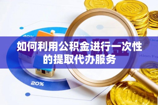 金塘如何利用公积金进行一次性的提取代办服务
