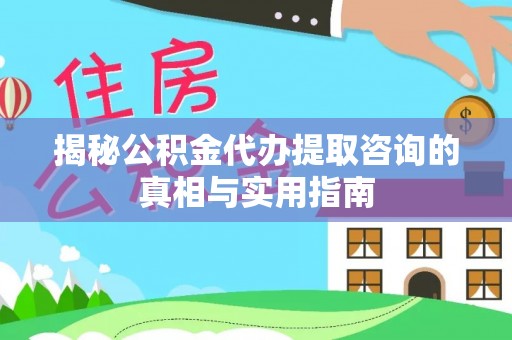 金塘揭秘公积金代办提取咨询的真相与实用指南