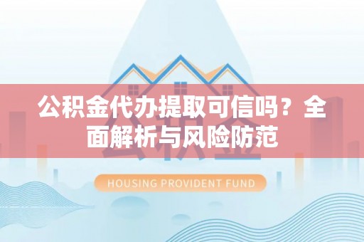 金塘公积金代办提取可信吗？全面解析与风险防范