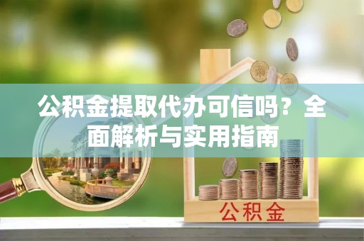 金塘公积金提取代办可信吗？全面解析与实用指南