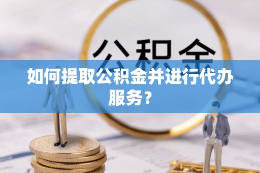 金塘如何提取公积金并进行代办服务？