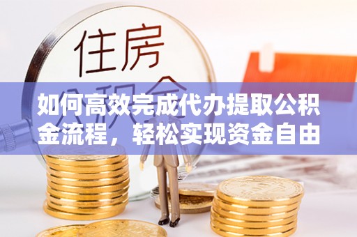 金塘如何高效完成代办提取公积金流程，轻松实现资金自由