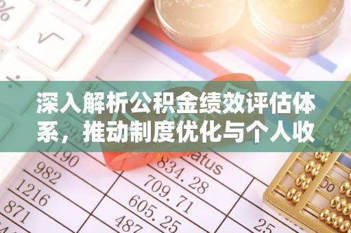 金塘深入解析公积金绩效评估体系，推动制度优化与个人收益最大化