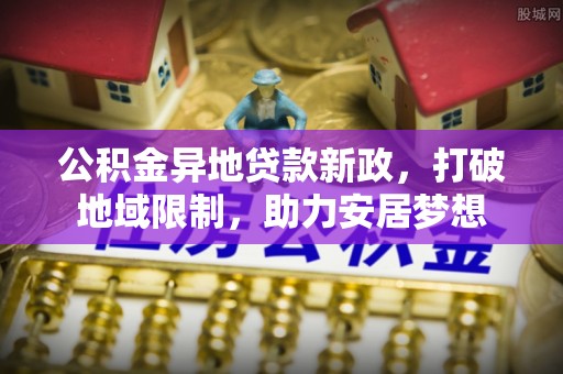 金塘公积金异地贷款新政，打破地域限制，助力安居梦想