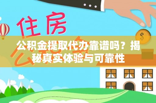 金塘公积金提取代办靠谱吗？揭秘真实体验与可靠性