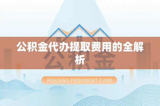 金塘公积金代办提取费用的全解析