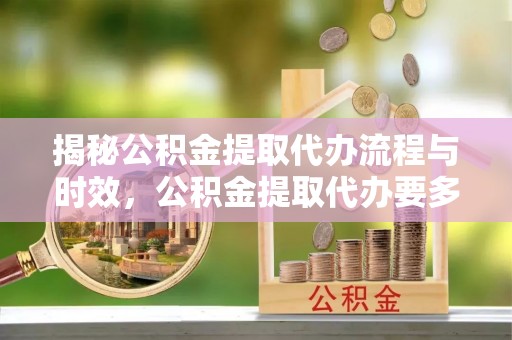 金塘揭秘公积金提取代办流程与时效，公积金提取代办要多久不再迷茫