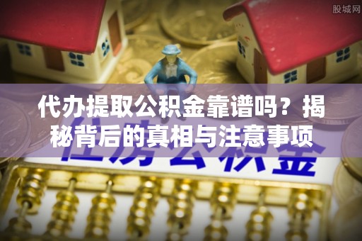 金塘代办提取公积金靠谱吗？揭秘背后的真相与注意事项