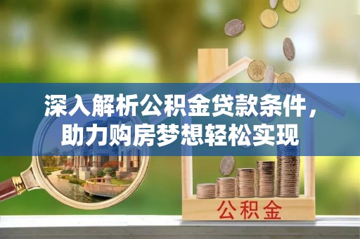 金塘深入解析公积金贷款条件，助力购房梦想轻松实现