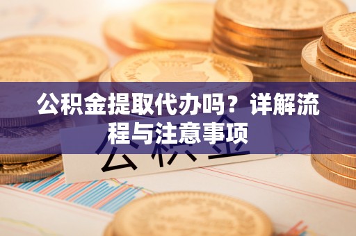 金塘公积金提取代办吗？详解流程与注意事项