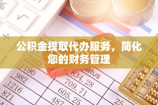 金塘公积金提取代办服务，简化您的财务管理