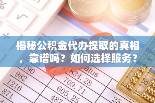 金塘揭秘公积金代办提取的真相，靠谱吗？如何选择服务？