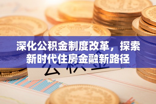 金塘深化公积金制度改革，探索新时代住房金融新路径